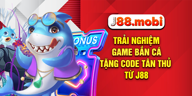 Bắn Cá Tặng Code Tân Thủ Miễn Phí, Nhận Thưởng Lớn Tại J88 Trải nghiệm game bắn cá tặng code tân thủ từ J88